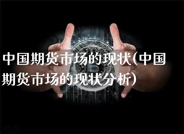 中国期货市场的现状(中国期货市场的现状分析)_https://www.jianghaiboli.com_期货_第1张