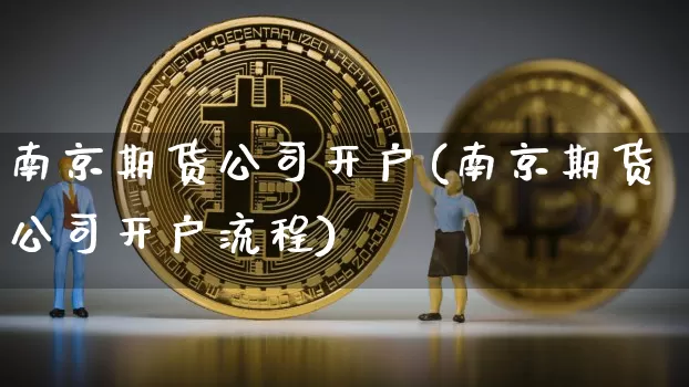 南京期货公司开户(南京期货公司开户流程)_https://www.jianghaiboli.com_恒指期货_第1张