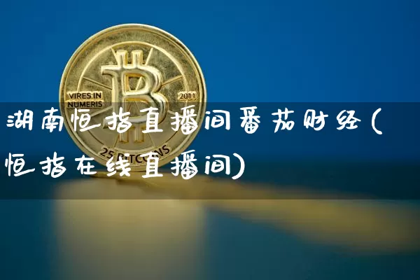 湖南恒指直播间番茄财经(恒指在线直播间)_https://www.jianghaiboli.com_外盘期货_第1张