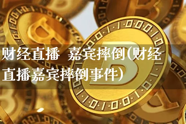 财经直播  嘉宾摔倒(财经直播嘉宾摔倒事件)_https://www.jianghaiboli.com_外盘期货_第1张