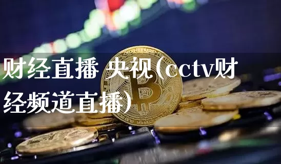 财经直播 央视(cctv财经频道直播)_https://www.jianghaiboli.com_期货_第1张
