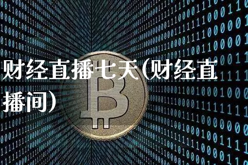 财经直播七天(财经直播间)_https://www.jianghaiboli.com_原油期货_第1张