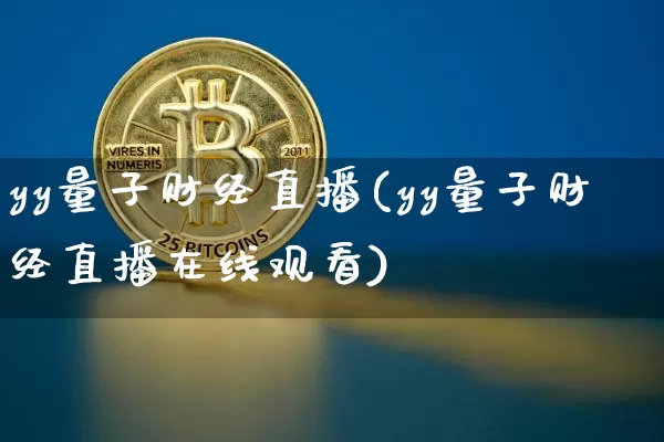 yy量子财经直播(yy量子财经直播在线观看)_https://www.jianghaiboli.com_黄金期货_第1张