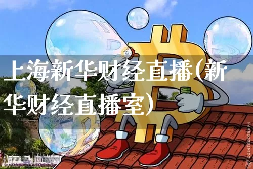 上海新华财经直播(新华财经直播室)_https://www.jianghaiboli.com_黄金期货_第1张