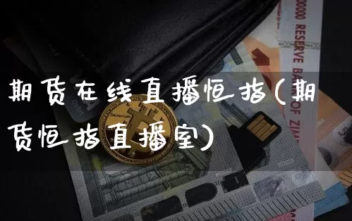期货在线直播恒指(期货恒指直播室)_https://www.jianghaiboli.com_原油期货_第1张