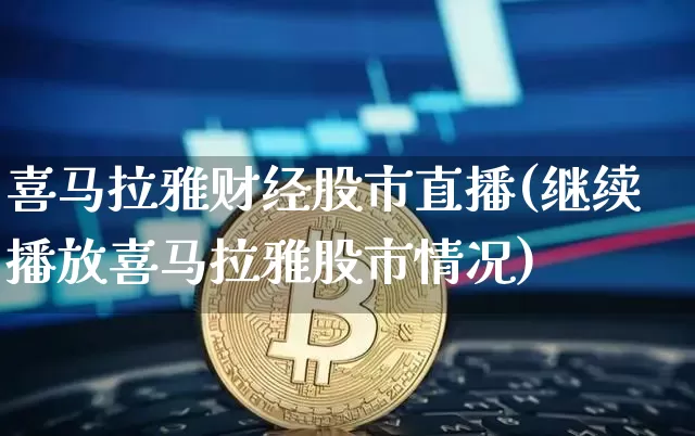 喜马拉雅财经股市直播(继续播放喜马拉雅股市情况)_https://www.jianghaiboli.com_黄金期货_第1张