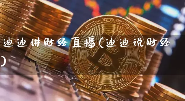迪迪讲财经直播(迪迪说财经)_https://www.jianghaiboli.com_外盘期货_第1张