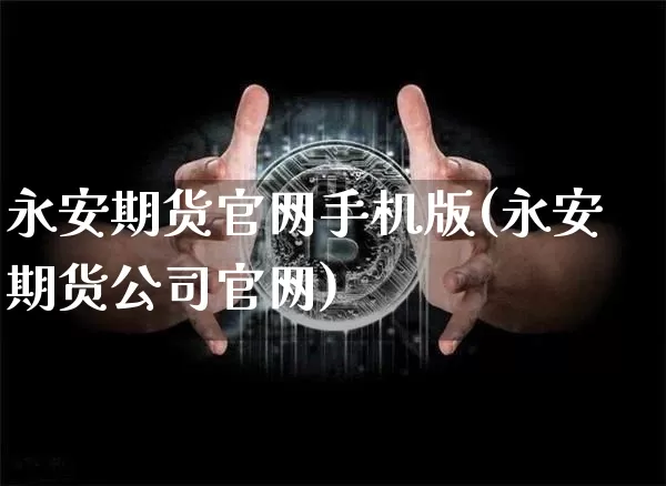 永安期货官网手机版(永安期货公司官网)_https://www.jianghaiboli.com_黄金期货_第1张
