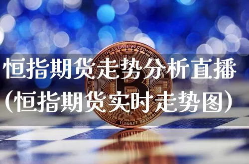 恒指期货走势分析直播(恒指期货实时走势图)_https://www.jianghaiboli.com_恒指期货_第1张