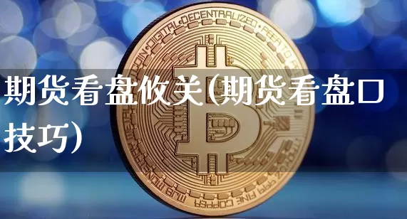 期货看盘攸关(期货看盘口技巧)_https://www.jianghaiboli.com_原油期货_第1张
