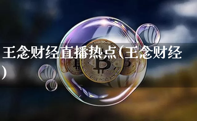 王念财经直播热点(王念财经)_https://www.jianghaiboli.com_原油期货_第1张