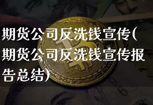 期货公司反洗钱宣传(期货公司反洗钱宣传报告总结)_https://www.jianghaiboli.com_恒指期货_第1张