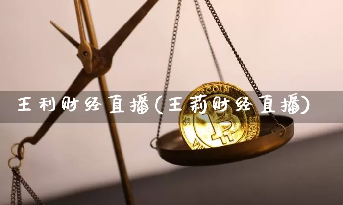 王利财经直播(王莉财经直播)_https://www.jianghaiboli.com_恒指期货_第1张
