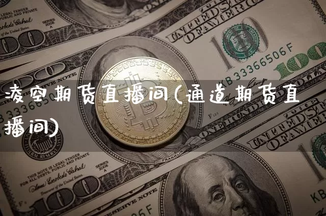 凌空期货直播间(通道期货直播间)_https://www.jianghaiboli.com_外盘期货_第1张