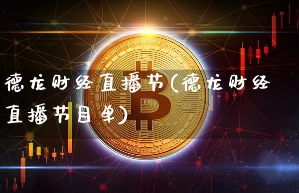 德龙财经直播节(德龙财经直播节目单)_https://www.jianghaiboli.com_原油期货_第1张