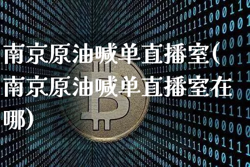 南京原油喊单直播室(南京原油喊单直播室在哪)_https://www.jianghaiboli.com_期货_第1张