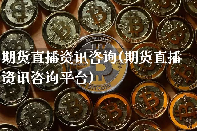 期货直播资讯咨询(期货直播资讯咨询平台)_https://www.jianghaiboli.com_黄金期货_第1张