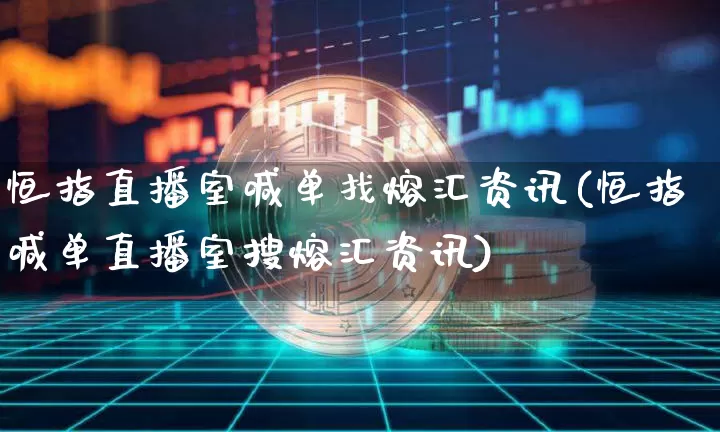 恒指直播室喊单找熔汇资讯(恒指喊单直播室搜熔汇资讯)_https://www.jianghaiboli.com_外盘期货_第1张