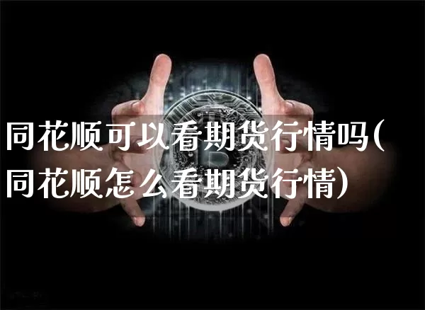 同花顺可以看期货行情吗(同花顺怎么看期货行情)_https://www.jianghaiboli.com_原油期货_第1张