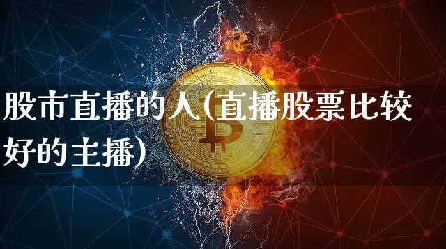 股市直播的人(直播股票比较好的主播)_https://www.jianghaiboli.com_外盘期货_第1张