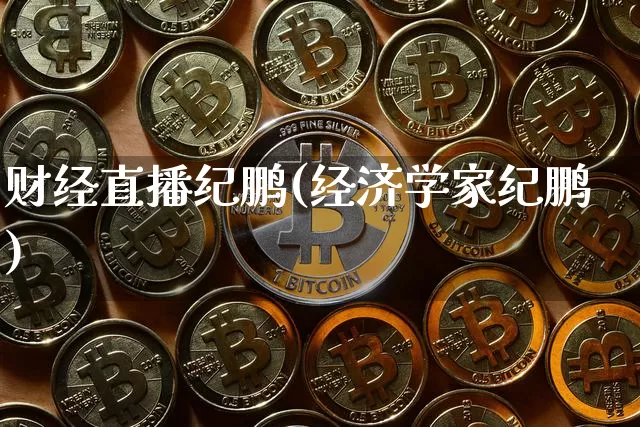 财经直播纪鹏(经济学家纪鹏)_https://www.jianghaiboli.com_黄金期货_第1张