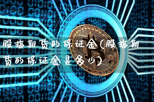 股指期货的保证金(股指期货的保证金是多少)_https://www.jianghaiboli.com_期货_第1张