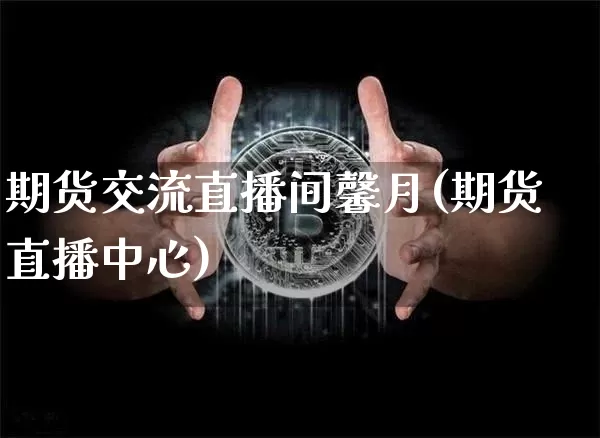 期货交流直播间馨月(期货直播中心)_https://www.jianghaiboli.com_期货_第1张