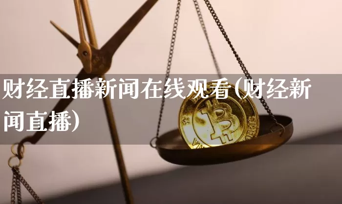 财经直播新闻在线观看(财经新闻直播)_https://www.jianghaiboli.com_外盘期货_第1张