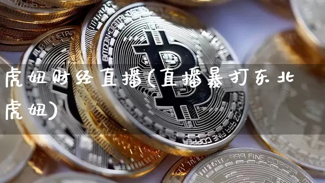 虎妞财经直播(直播暴打东北虎妞)_https://www.jianghaiboli.com_原油期货_第1张