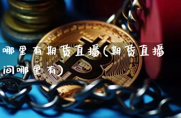 哪里有期货直播(期货直播间哪里有)_https://www.jianghaiboli.com_恒指期货_第1张