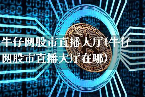 牛仔网股市直播大厅(牛仔网股市直播大厅在哪)_https://www.jianghaiboli.com_期货_第1张