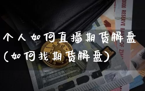 个人如何直播期货解盘(如何找期货解盘)_https://www.jianghaiboli.com_外盘期货_第1张