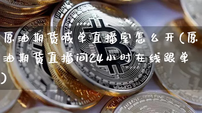 原油期货喊单直播室怎么开(原油期货直播间24小时在线跟单)_https://www.jianghaiboli.com_外盘期货_第1张