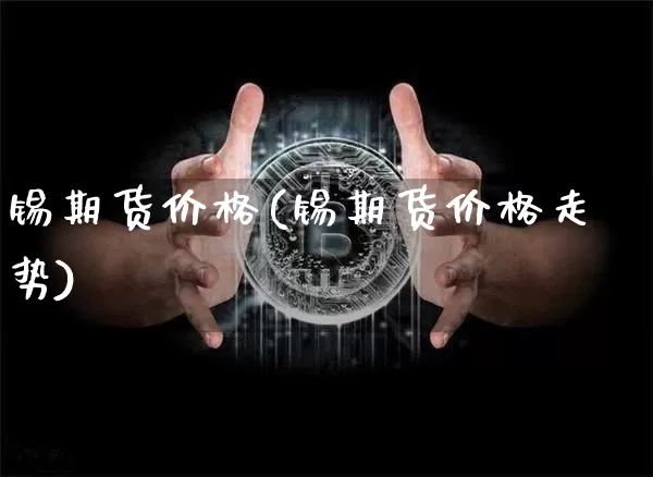 锡期货价格(锡期货价格走势)_https://www.jianghaiboli.com_黄金期货_第1张
