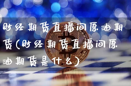 财经期货直播间原油期货(财经期货直播间原油期货是什么)_https://www.jianghaiboli.com_期货_第1张