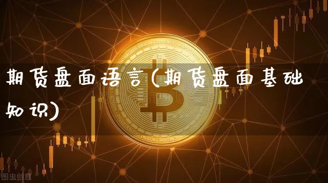 期货盘面语言(期货盘面基础知识)_https://www.jianghaiboli.com_外盘期货_第1张