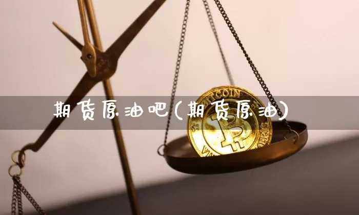 期货原油吧(期货原油)_https://www.jianghaiboli.com_恒指期货_第1张