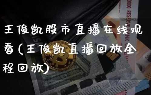 王俊凯股市直播在线观看(王俊凯直播回放全程回放)_https://www.jianghaiboli.com_黄金期货_第1张