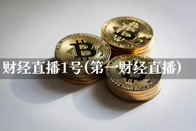 财经直播1号(第一财经直播)_https://www.jianghaiboli.com_黄金期货_第1张