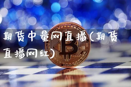 期货中量网直播(期货直播网红)_https://www.jianghaiboli.com_期货_第1张