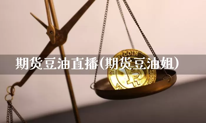 期货豆油直播(期货豆油姐)_https://www.jianghaiboli.com_恒指期货_第1张