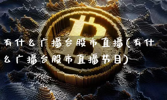有什么广播台股市直播(有什么广播台股市直播节目)_https://www.jianghaiboli.com_黄金期货_第1张