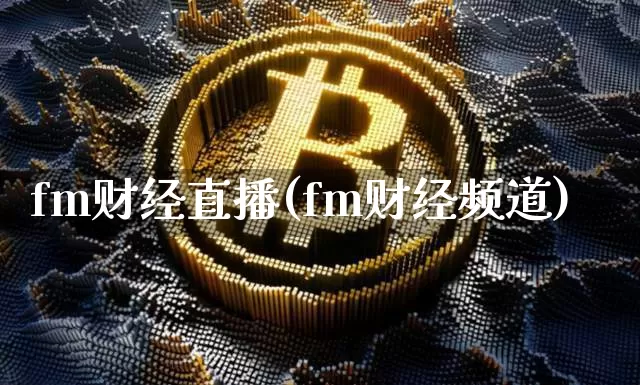 fm财经直播(fm财经频道)_https://www.jianghaiboli.com_外盘期货_第1张