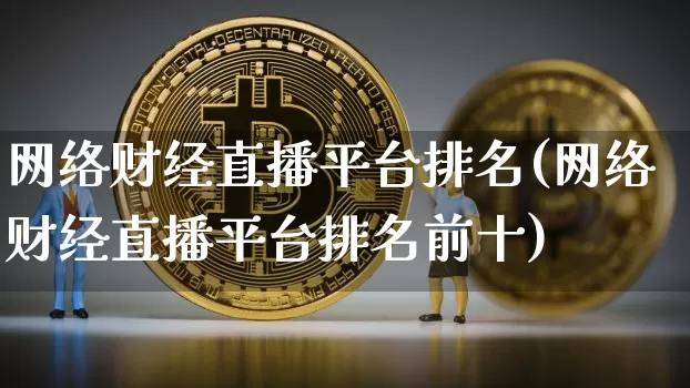网络财经直播平台排名(网络财经直播平台排名前十)_https://www.jianghaiboli.com_外盘期货_第1张