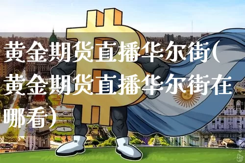 黄金期货直播华尔街(黄金期货直播华尔街在哪看)_https://www.jianghaiboli.com_期货_第1张