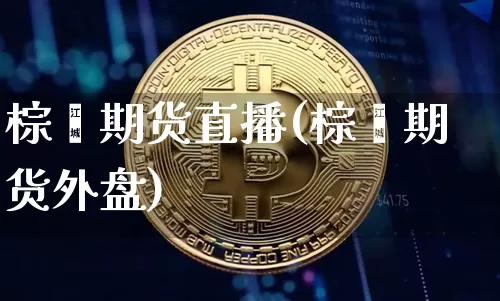 棕榈期货直播(棕榈期货外盘)_https://www.jianghaiboli.com_恒指期货_第1张
