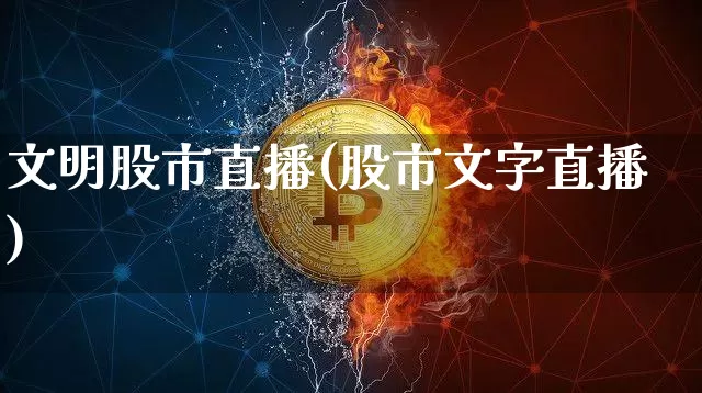 文明股市直播(股市文字直播)_https://www.jianghaiboli.com_外盘期货_第1张