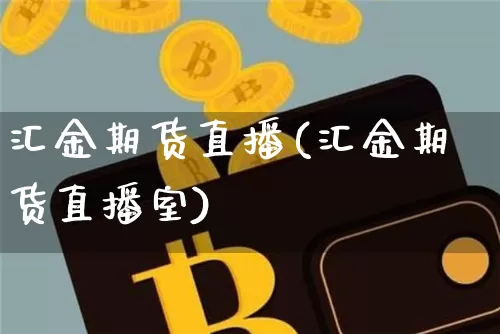 汇金期货直播(汇金期货直播室)_https://www.jianghaiboli.com_原油期货_第1张
