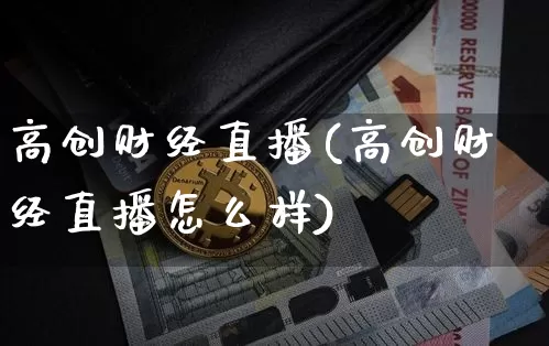 高创财经直播(高创财经直播怎么样)_https://www.jianghaiboli.com_外盘期货_第1张