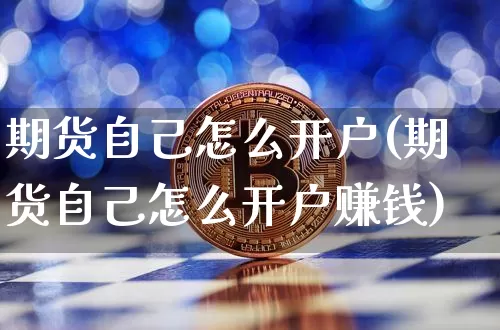 期货自己怎么开户(期货自己怎么开户赚钱)_https://www.jianghaiboli.com_黄金期货_第1张
